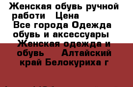 Женская обувь ручной работи › Цена ­ 12 000 - Все города Одежда, обувь и аксессуары » Женская одежда и обувь   . Алтайский край,Белокуриха г.